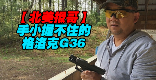 【北美报哥】手小握不住的格洛克G36